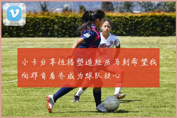 小卡分享性格塑造经历马刺希望我向邓肯看齐成为球队核心