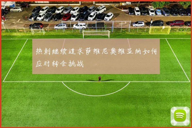 热刺继续追求萨维尼奥维亚纳如何应对转会挑战