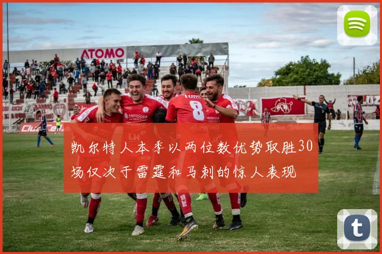 凯尔特人本季以两位数优势取胜30场仅次于雷霆和马刺的惊人表现