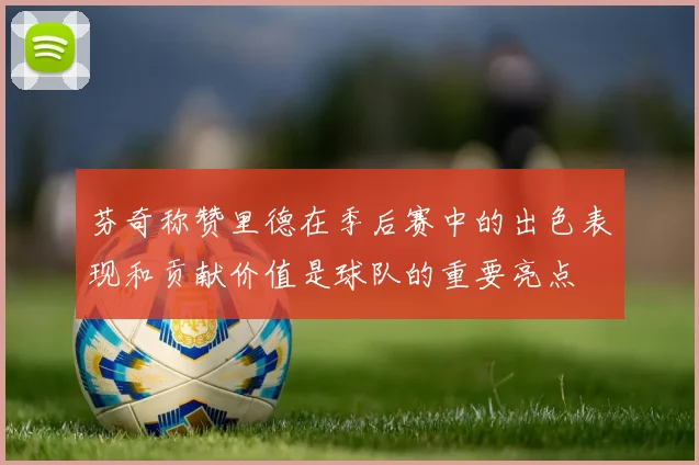 芬奇称赞里德在季后赛中的出色表现和贡献价值是球队的重要亮点