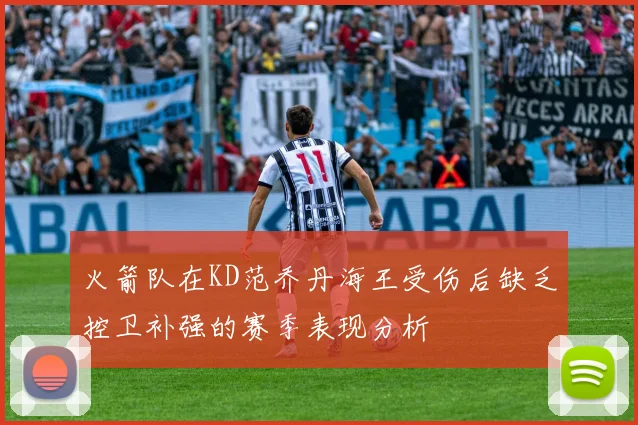 火箭队在KD范乔丹海王受伤后缺乏控卫补强的赛季表现分析