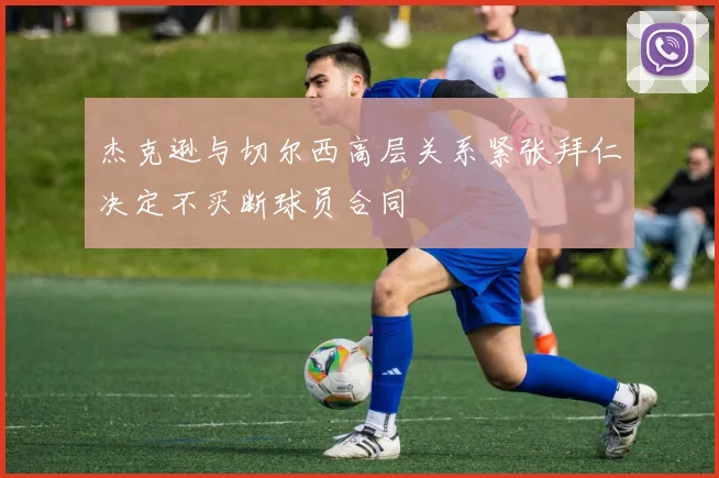 杰克逊与切尔西高层关系紧张拜仁决定不买断球员合同